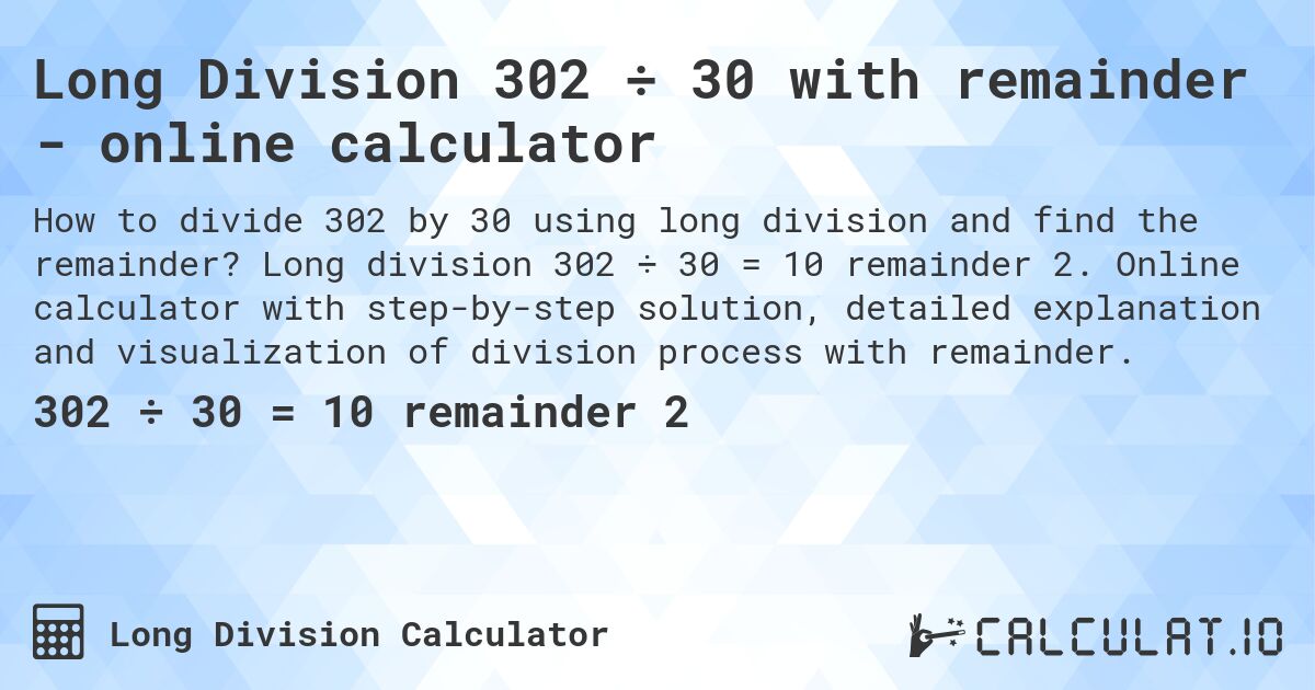 Long Division 302 ÷ 30 with remainder - online calculator. Long division 302 ÷ 30 = 10 remainder 2. Online calculator with step-by-step solution, detailed explanation and visualization of division process with remainder.