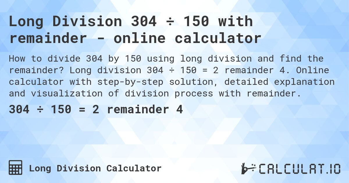 Long Division 304 ÷ 150 with remainder - online calculator. Long division 304 ÷ 150 = 2 remainder 4. Online calculator with step-by-step solution, detailed explanation and visualization of division process with remainder.