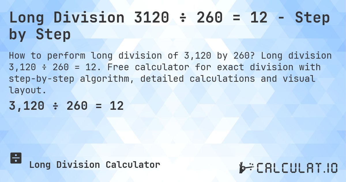 Long Division 3120 ÷ 260 = 12 - Step by Step. Long division 3,120 ÷ 260 = 12. Free calculator for exact division with step-by-step algorithm, detailed calculations and visual layout.