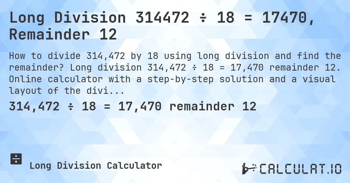 Long Division 314472 ÷ 18 = 17470, Remainder 12. Long division 314,472 ÷ 18 = 17,470 remainder 12. Online calculator with a step-by-step solution and a visual layout of the division.