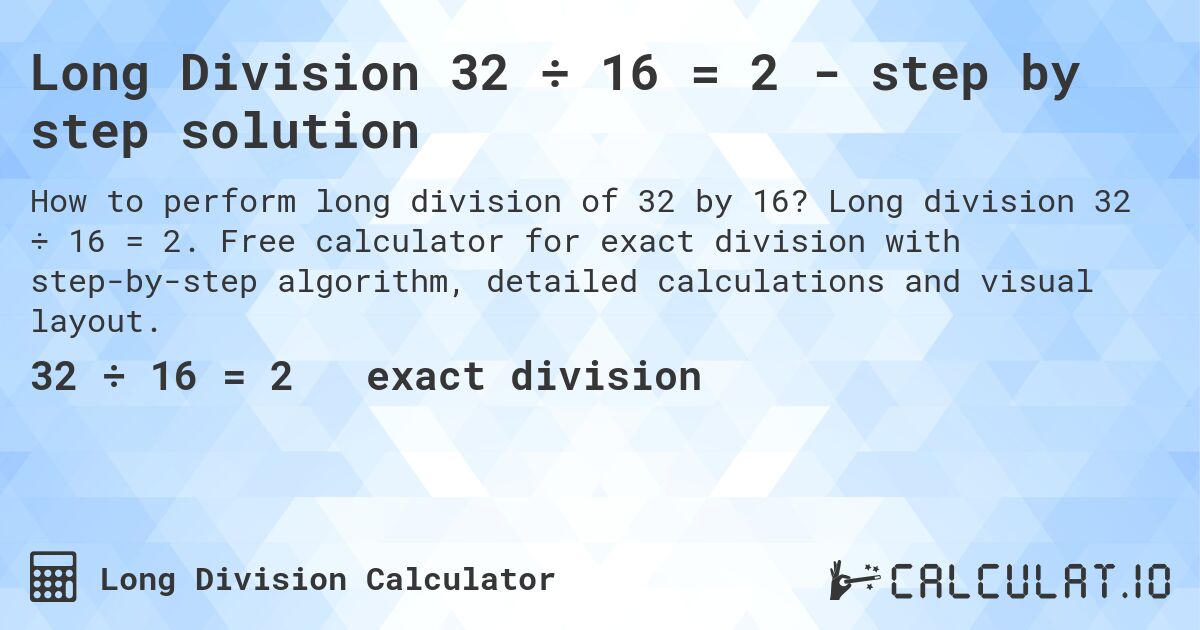Long Division 32 ÷ 16 = 2 - step by step solution. Long division 32 ÷ 16 = 2. Free calculator for exact division with step-by-step algorithm, detailed calculations and visual layout.