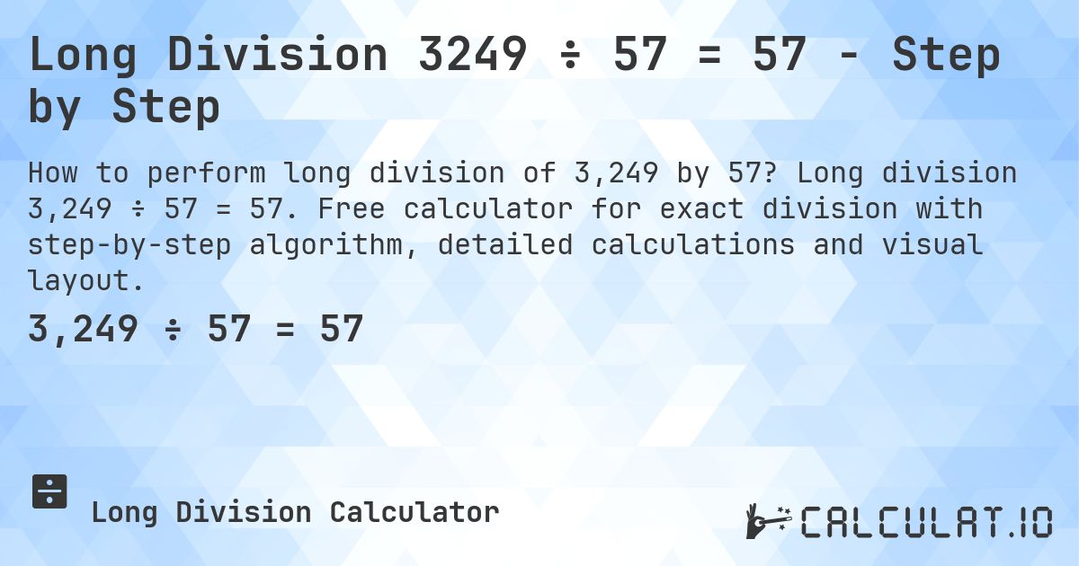 Long Division 3249 ÷ 57 = 57 - Step by Step. Long division 3,249 ÷ 57 = 57. Free calculator for exact division with step-by-step algorithm, detailed calculations and visual layout.