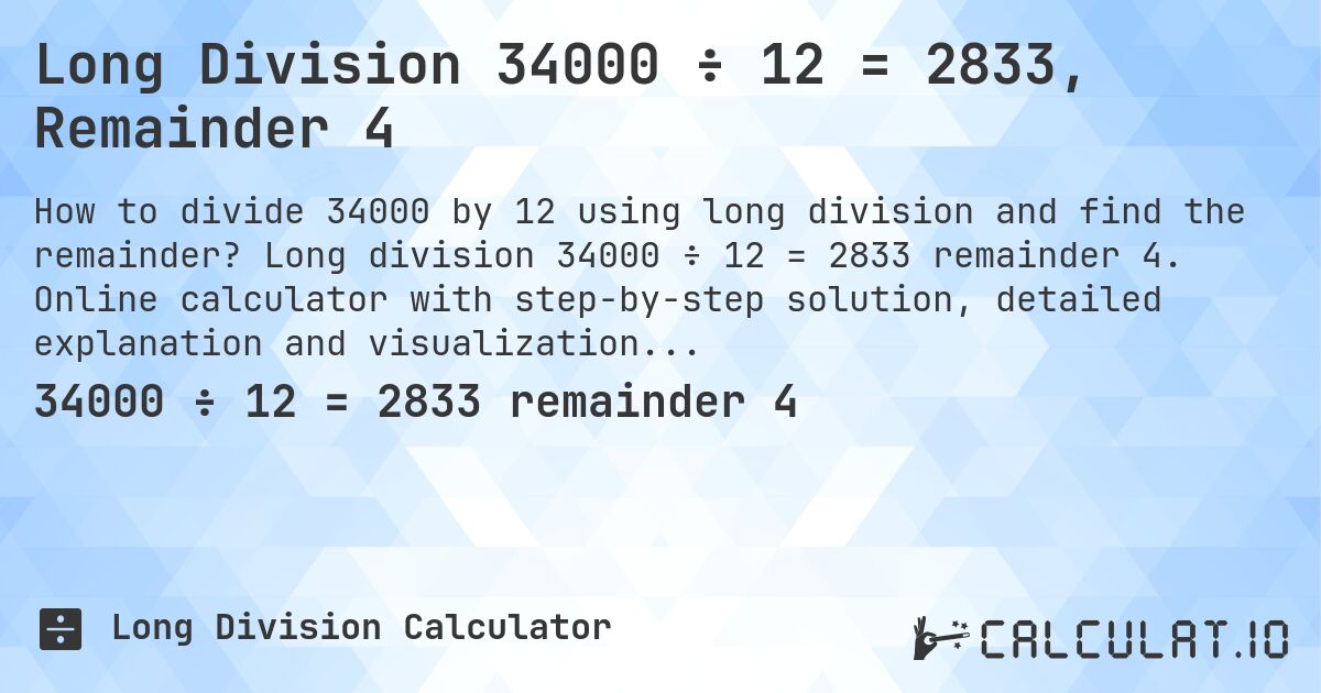 Long Division 34000 ÷ 12 = 2833, Remainder 4. Long division 34000 ÷ 12 = 2833 remainder 4. Online calculator with step-by-step solution, detailed explanation and visualization of division process with remainder.