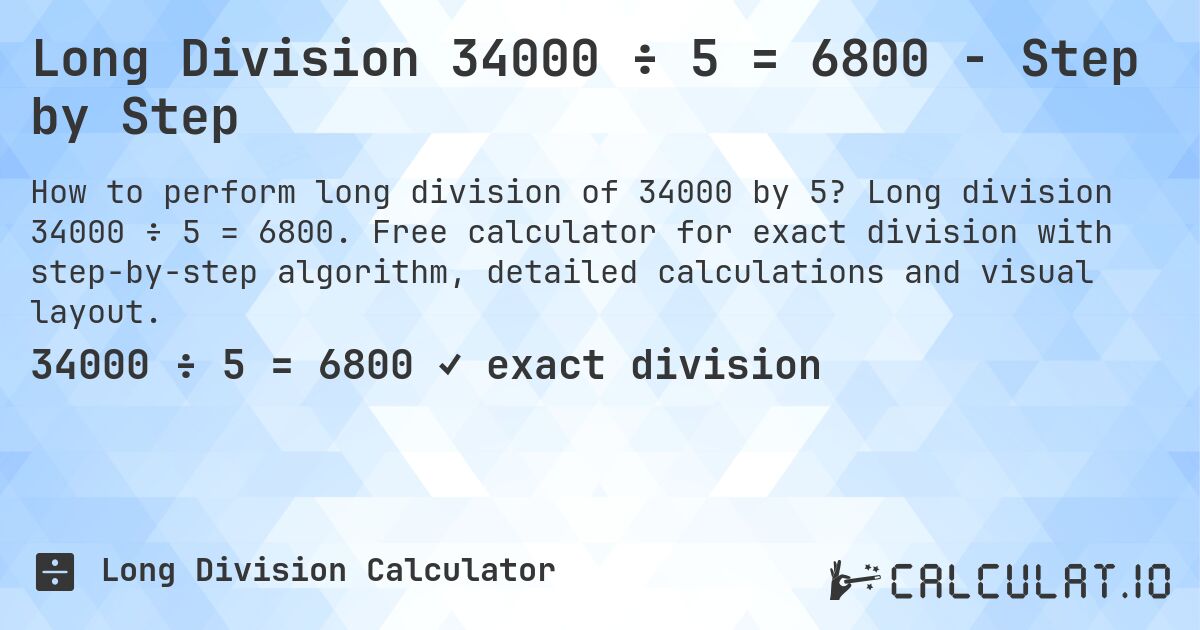 Long Division 34000 ÷ 5 = 6800 - Step by Step. Long division 34000 ÷ 5 = 6800. Free calculator for exact division with step-by-step algorithm, detailed calculations and visual layout.