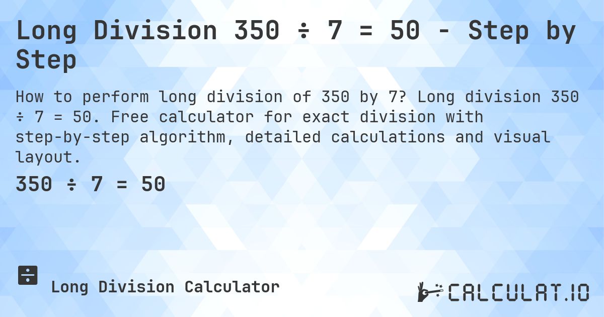 Long Division 350 ÷ 7 = 50 - Step by Step. Long division 350 ÷ 7 = 50. Free calculator for exact division with step-by-step algorithm, detailed calculations and visual layout.