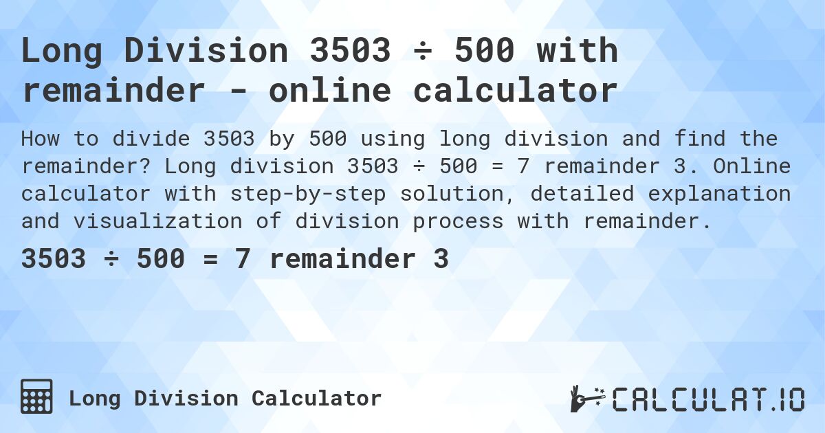 Long Division 3503 ÷ 500 with remainder - online calculator. Long division 3503 ÷ 500 = 7 remainder 3. Online calculator with step-by-step solution, detailed explanation and visualization of division process with remainder.