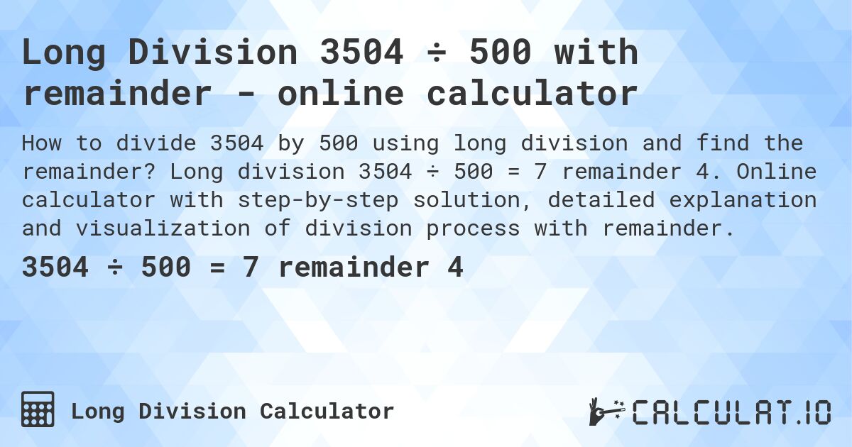 Long Division 3504 ÷ 500 with remainder - online calculator. Long division 3504 ÷ 500 = 7 remainder 4. Online calculator with step-by-step solution, detailed explanation and visualization of division process with remainder.