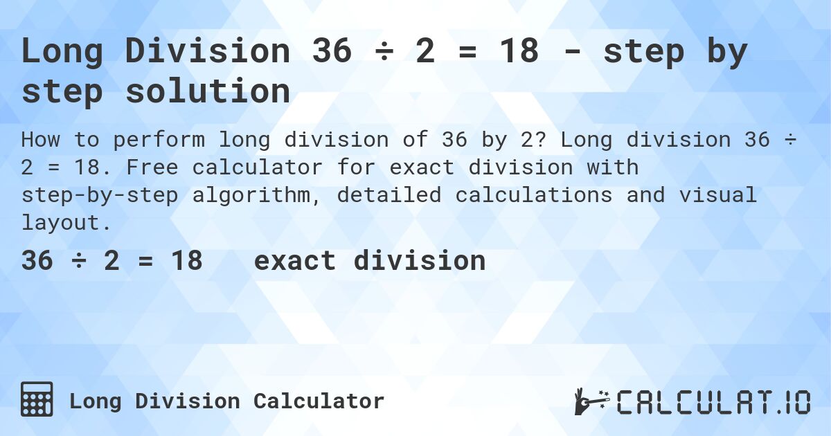Long Division 36 ÷ 2 = 18 - step by step solution. Long division 36 ÷ 2 = 18. Free calculator for exact division with step-by-step algorithm, detailed calculations and visual layout.