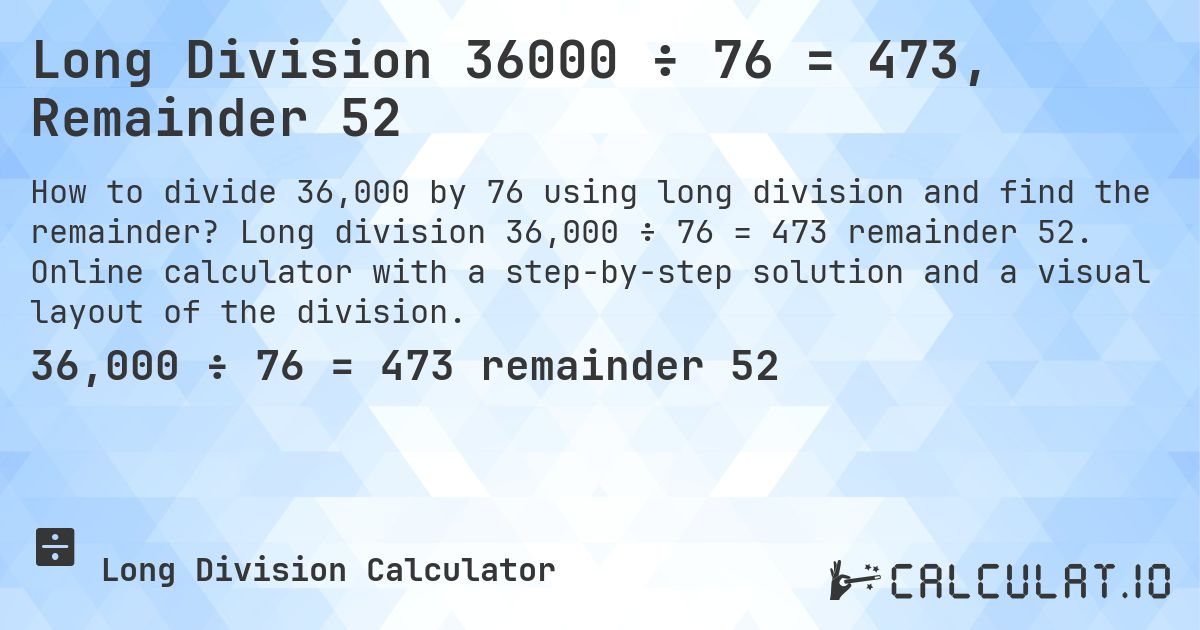 Long Division 36000 ÷ 76 = 473, Remainder 52. Long division 36,000 ÷ 76 = 473 remainder 52. Online calculator with a step-by-step solution and a visual layout of the division.