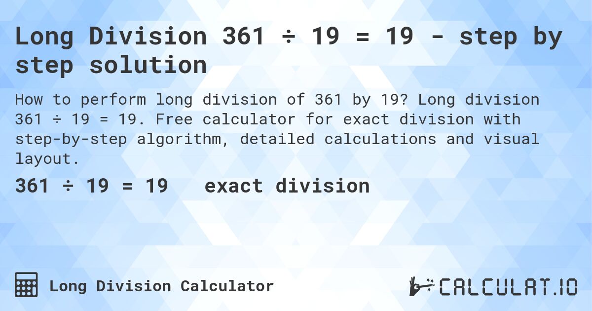 Long Division 361 ÷ 19 = 19 - step by step solution. Long division 361 ÷ 19 = 19. Free calculator for exact division with step-by-step algorithm, detailed calculations and visual layout.