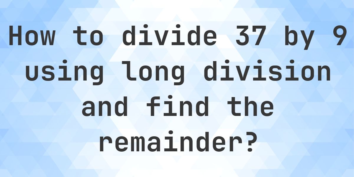 Long Division 37 ÷ 9 with remainder - online calculator - Calculatio