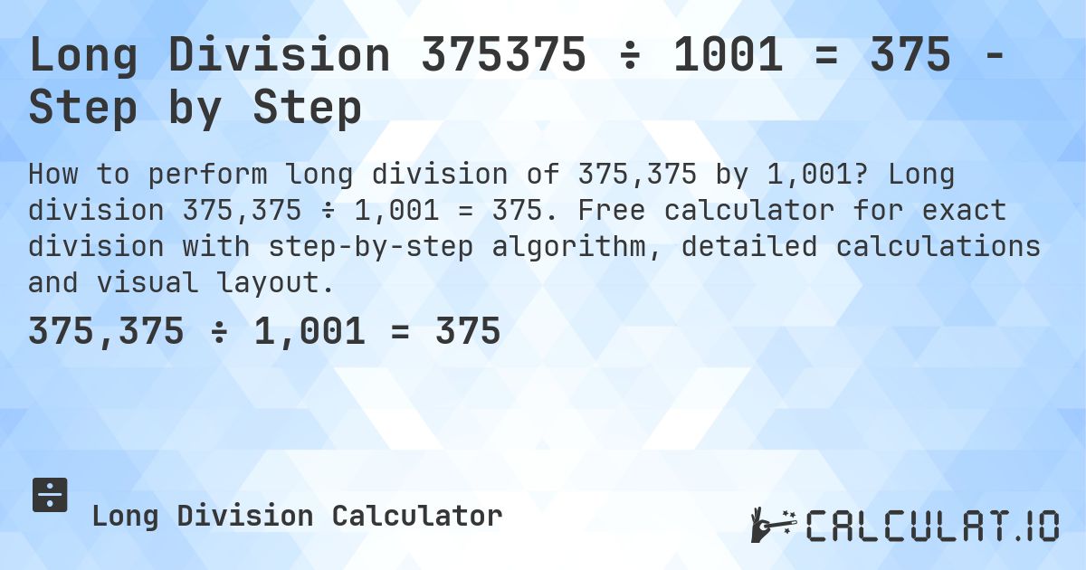 Long Division 375375 ÷ 1001 = 375 - Step by Step. Long division 375,375 ÷ 1,001 = 375. Free calculator for exact division with step-by-step algorithm, detailed calculations and visual layout.