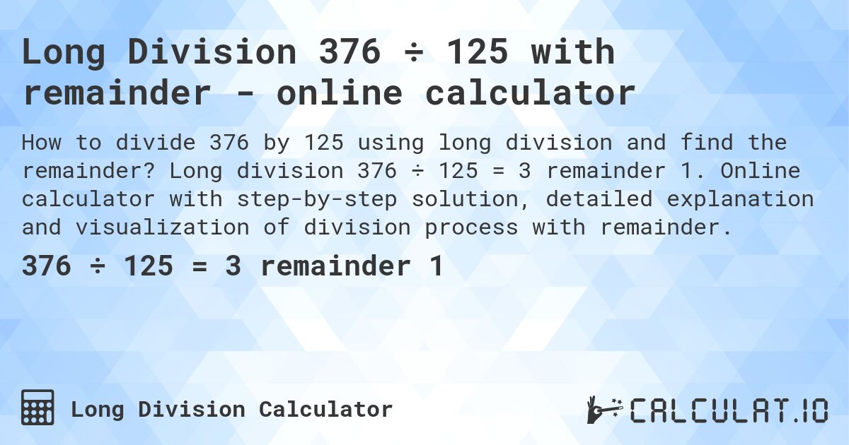 Long Division 376 ÷ 125 with remainder - online calculator. Long division 376 ÷ 125 = 3 remainder 1. Online calculator with step-by-step solution, detailed explanation and visualization of division process with remainder.