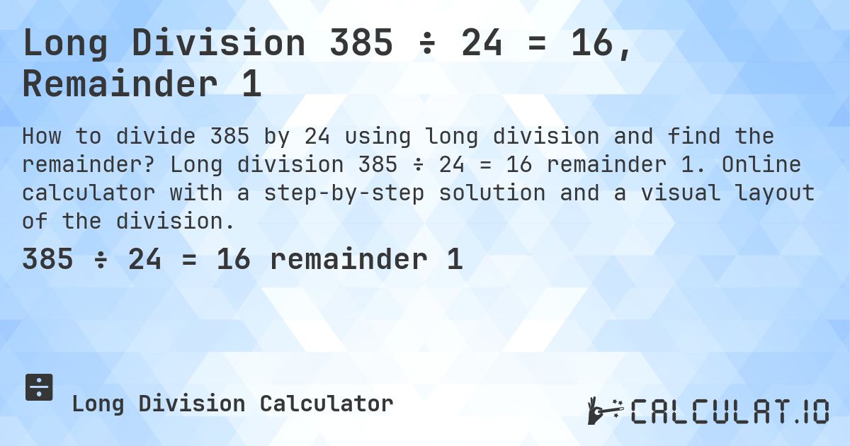 Long Division 385 ÷ 24 = 16, Remainder 1. Long division 385 ÷ 24 = 16 remainder 1. Online calculator with a step-by-step solution and a visual layout of the division.