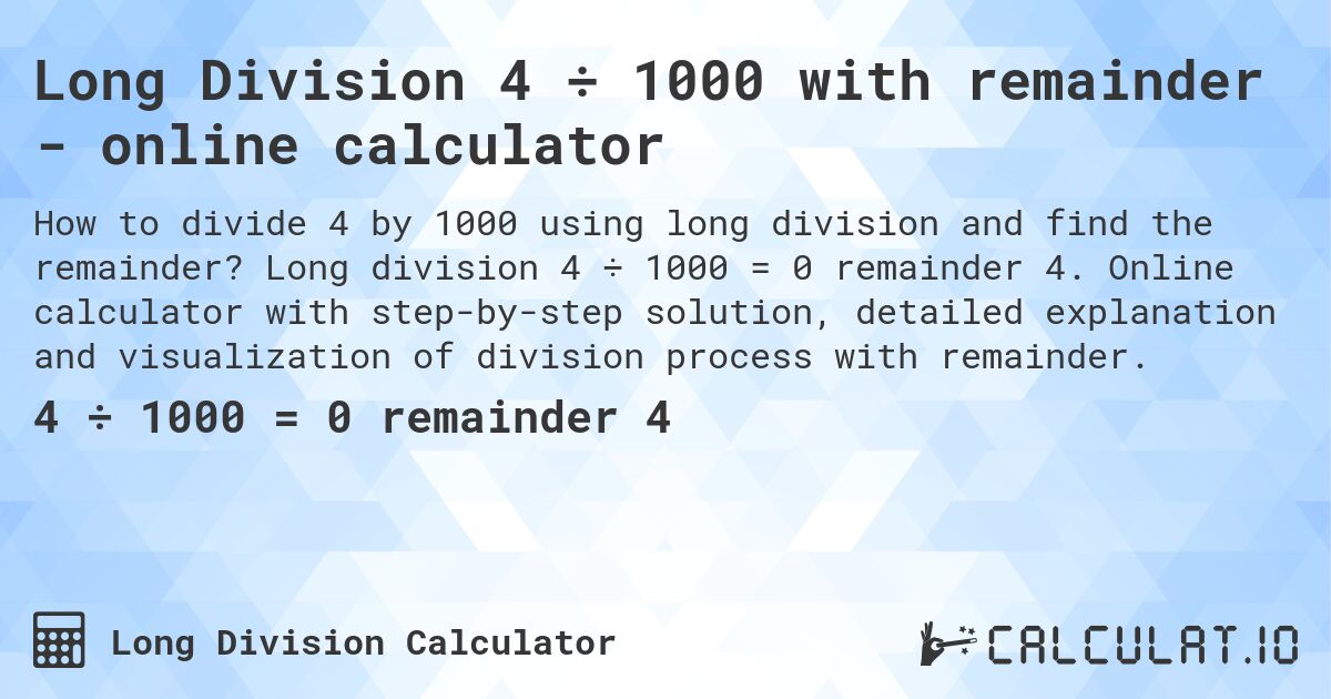Long Division 4 ÷ 1000 with remainder - online calculator. Long division 4 ÷ 1000 = 0 remainder 4. Online calculator with step-by-step solution, detailed explanation and visualization of division process with remainder.