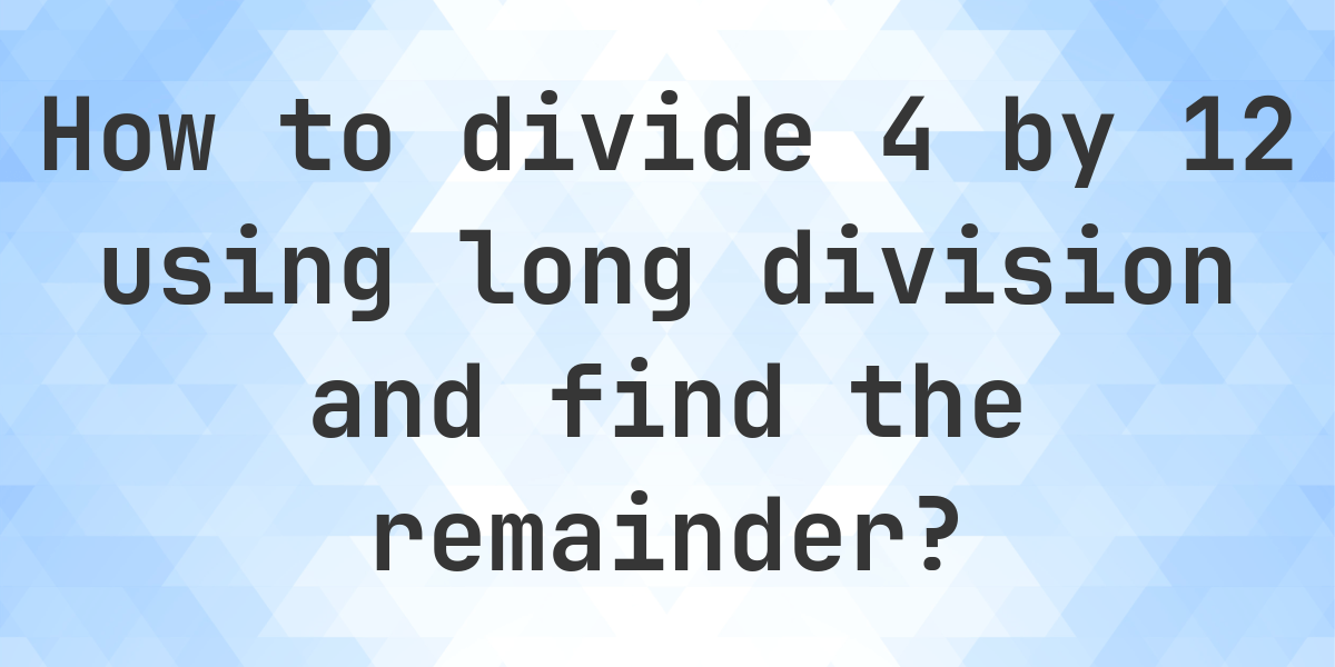 Long Division 4 ÷ 12 with remainder - online calculator - Calculatio
