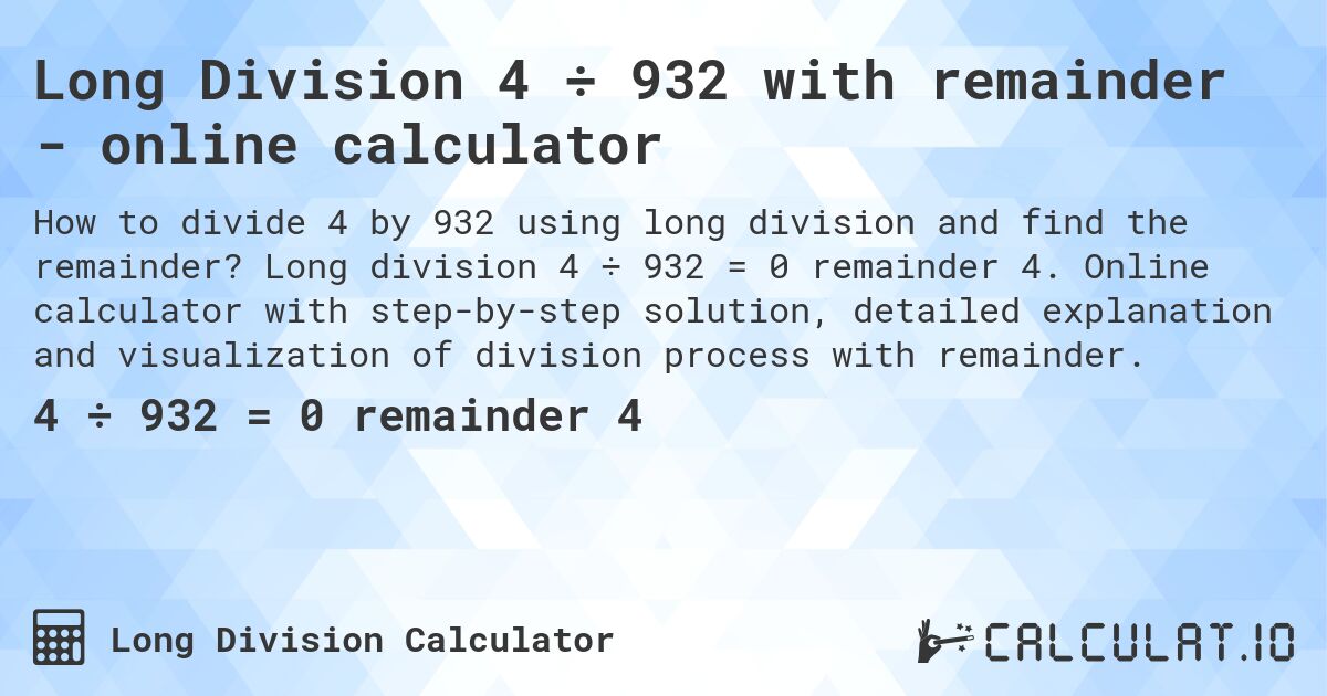 Long Division 4 ÷ 932 with remainder - online calculator. Long division 4 ÷ 932 = 0 remainder 4. Online calculator with step-by-step solution, detailed explanation and visualization of division process with remainder.