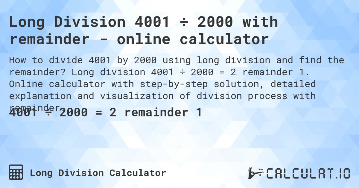 Long Division 4001 ÷ 2000 with remainder - online calculator. Long division 4001 ÷ 2000 = 2 remainder 1. Online calculator with step-by-step solution, detailed explanation and visualization of division process with remainder.