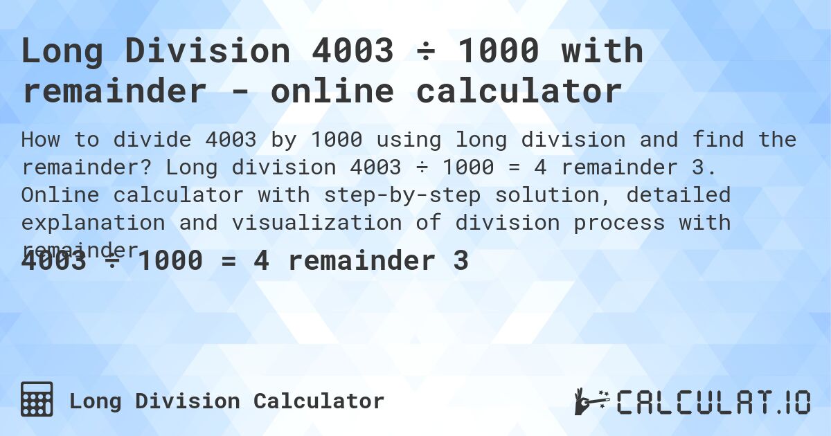 Long Division 4003 ÷ 1000 with remainder - online calculator. Long division 4003 ÷ 1000 = 4 remainder 3. Online calculator with step-by-step solution, detailed explanation and visualization of division process with remainder.