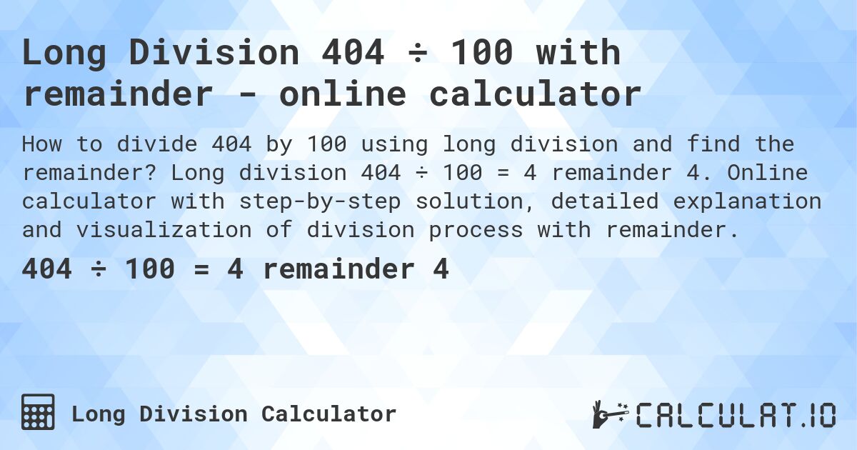 Long Division 404 ÷ 100 with remainder - online calculator. Long division 404 ÷ 100 = 4 remainder 4. Online calculator with step-by-step solution, detailed explanation and visualization of division process with remainder.