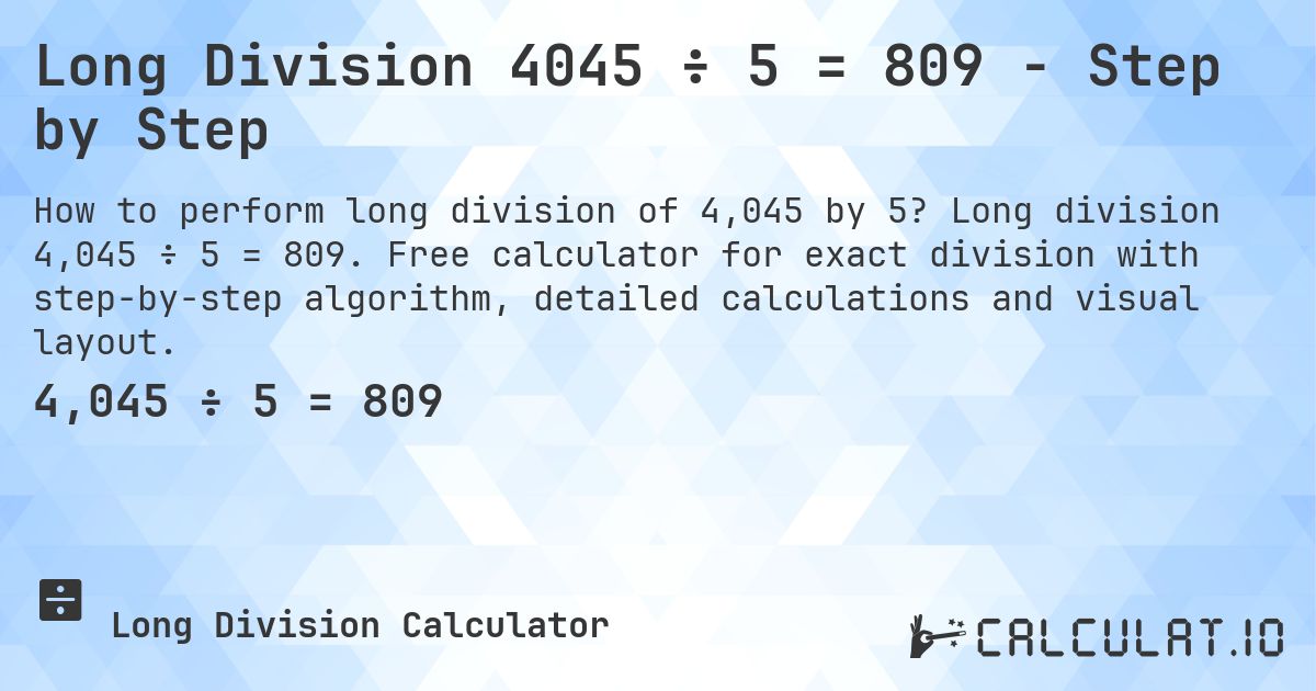 Long Division 4045 ÷ 5 = 809 - Step by Step. Long division 4,045 ÷ 5 = 809. Free calculator for exact division with step-by-step algorithm, detailed calculations and visual layout.