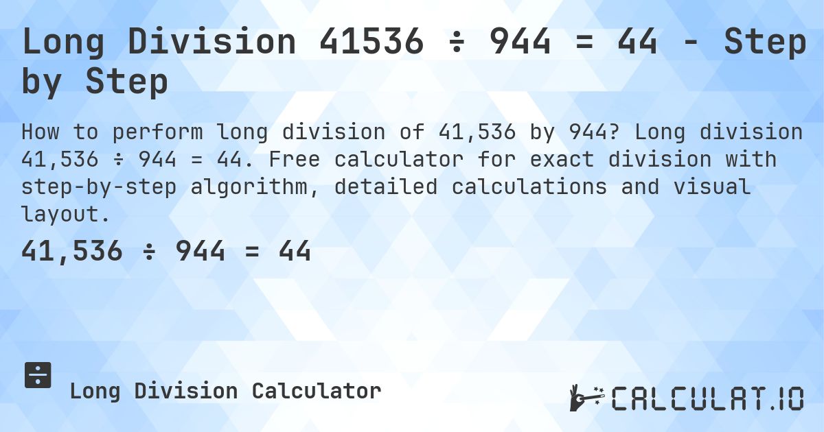 Long Division 41536 ÷ 944 = 44 - Step by Step. Long division 41,536 ÷ 944 = 44. Free calculator for exact division with step-by-step algorithm, detailed calculations and visual layout.