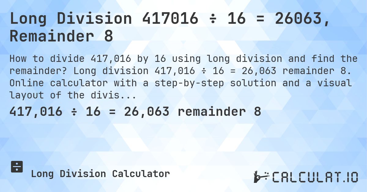 Long Division 417016 ÷ 16 = 26063, Remainder 8. Long division 417,016 ÷ 16 = 26,063 remainder 8. Online calculator with a step-by-step solution and a visual layout of the division.