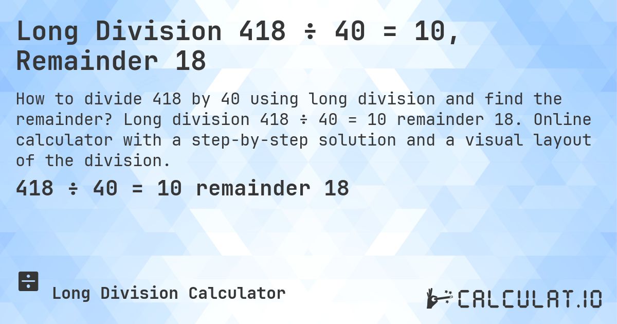Long Division 418 ÷ 40 = 10, Remainder 18. Long division 418 ÷ 40 = 10 remainder 18. Online calculator with a step-by-step solution and a visual layout of the division.