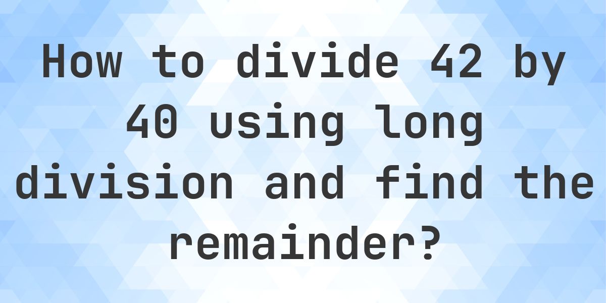 Long Division 42 ÷ 40 with remainder - online calculator - Calculatio