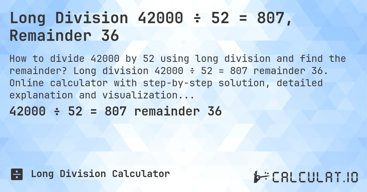 Long Division 42000 ÷ 52 = 807, Remainder 36. Long division 42000 ÷ 52 = 807 remainder 36. Online calculator with step-by-step solution, detailed explanation and visualization of division process with remainder.