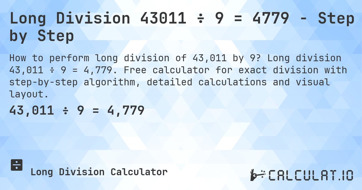 Long Division 43011 ÷ 9 = 4779 - Step by Step. Long division 43,011 ÷ 9 = 4,779. Free calculator for exact division with step-by-step algorithm, detailed calculations and visual layout.