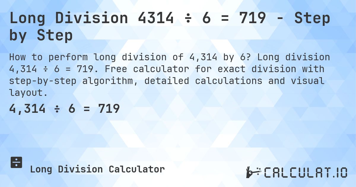 Long Division 4314 ÷ 6 = 719 - Step by Step. Long division 4,314 ÷ 6 = 719. Free calculator for exact division with step-by-step algorithm, detailed calculations and visual layout.