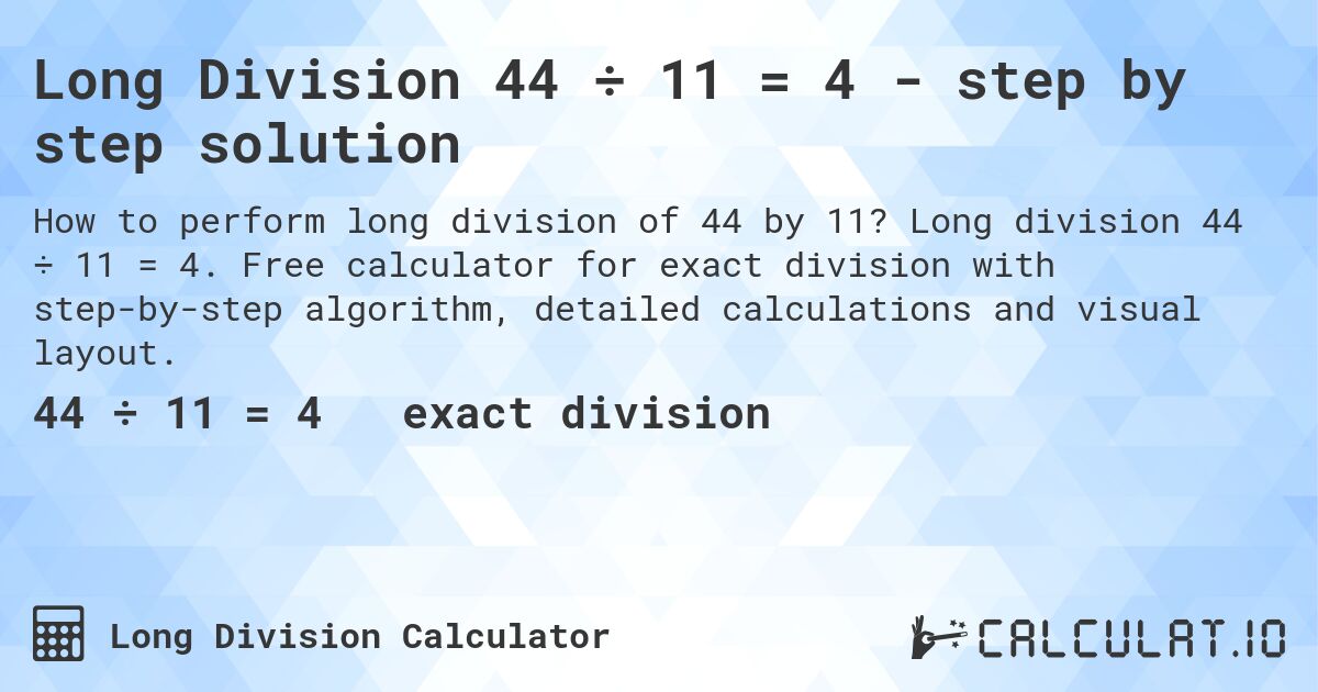 Long Division 44 ÷ 11 = 4 - step by step solution. Long division 44 ÷ 11 = 4. Free calculator for exact division with step-by-step algorithm, detailed calculations and visual layout.