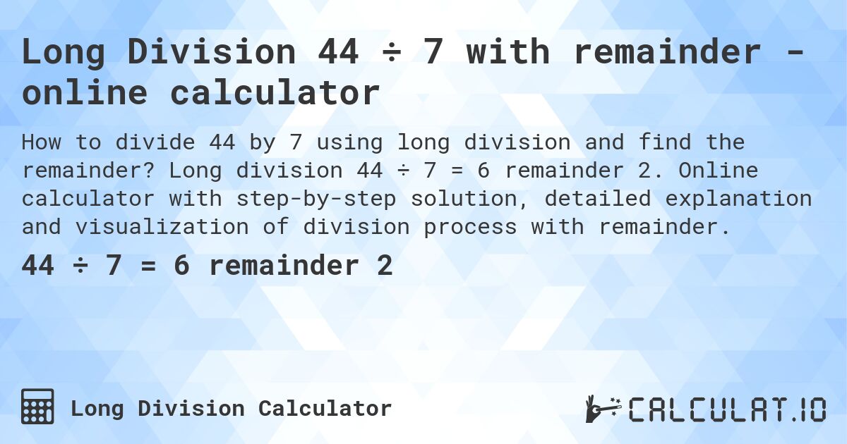 Long Division 44 ÷ 7 with remainder - online calculator. Long division 44 ÷ 7 = 6 remainder 2. Online calculator with step-by-step solution, detailed explanation and visualization of division process with remainder.