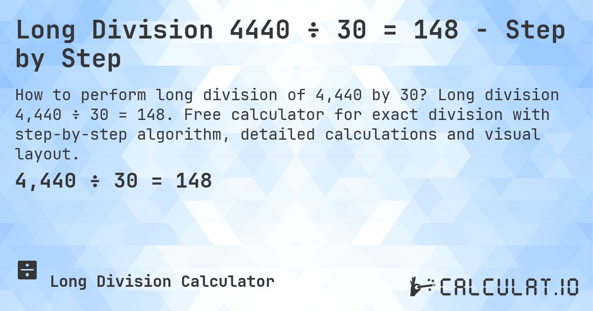 Long Division 4440 ÷ 30 = 148 - Step by Step. Long division 4,440 ÷ 30 = 148. Free calculator for exact division with step-by-step algorithm, detailed calculations and visual layout.