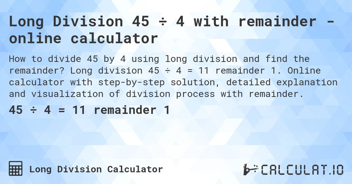 Long Division 45 ÷ 4 with remainder - online calculator. Long division 45 ÷ 4 = 11 remainder 1. Online calculator with step-by-step solution, detailed explanation and visualization of division process with remainder.