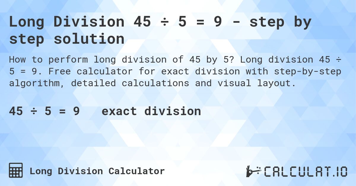 Long Division 45 ÷ 5 = 9 - step by step solution. Long division 45 ÷ 5 = 9. Free calculator for exact division with step-by-step algorithm, detailed calculations and visual layout.