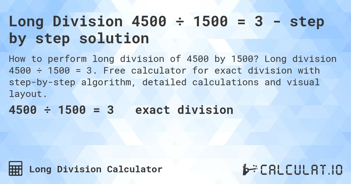 Long Division 4500 ÷ 1500 = 3 - step by step solution. Long division 4500 ÷ 1500 = 3. Free calculator for exact division with step-by-step algorithm, detailed calculations and visual layout.