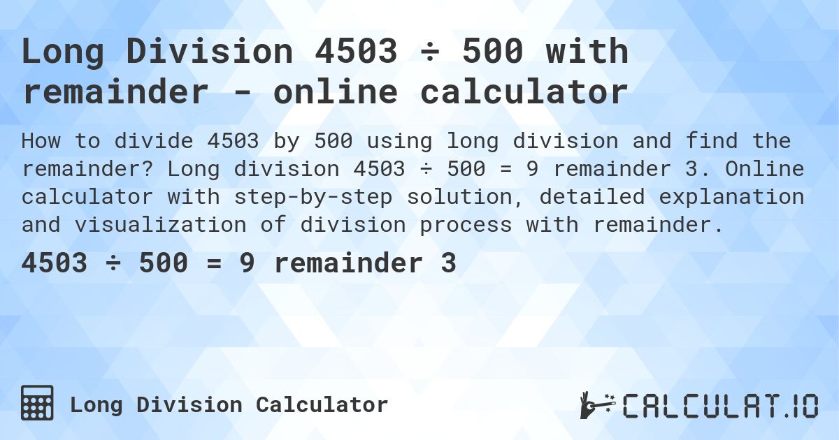 Long Division 4503 ÷ 500 with remainder - online calculator. Long division 4503 ÷ 500 = 9 remainder 3. Online calculator with step-by-step solution, detailed explanation and visualization of division process with remainder.