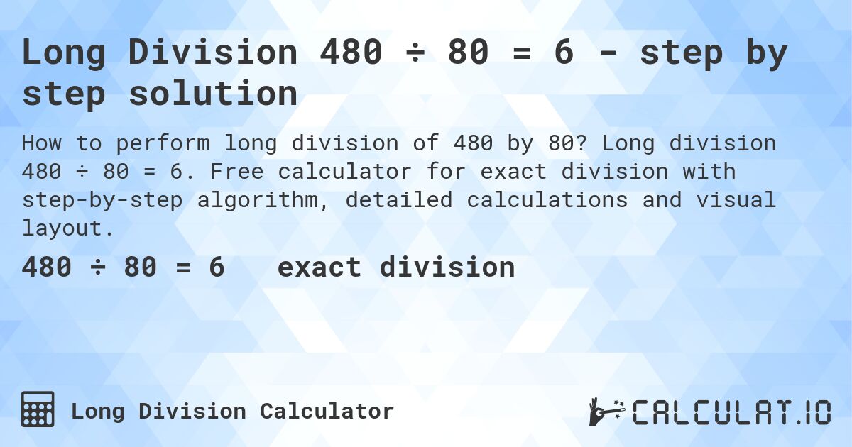 Long Division 480 ÷ 80 = 6 - step by step solution. Long division 480 ÷ 80 = 6. Free calculator for exact division with step-by-step algorithm, detailed calculations and visual layout.