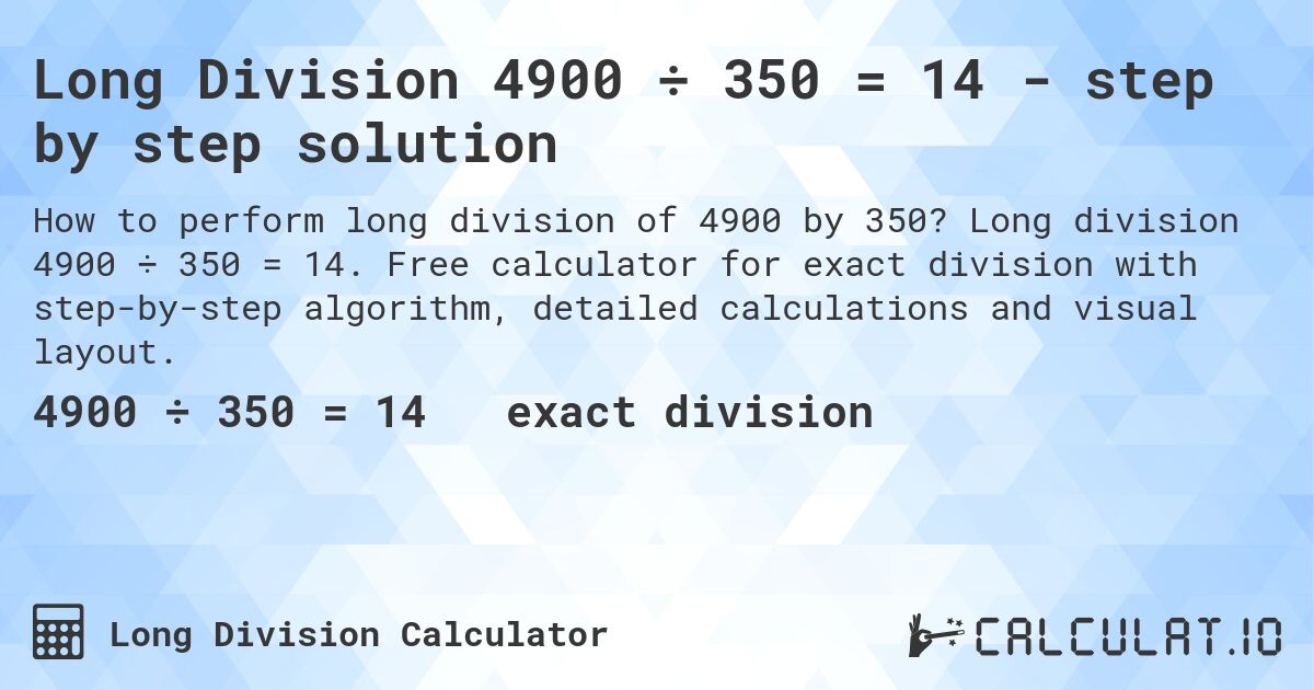 Long Division 4900 ÷ 350 = 14 - step by step solution. Long division 4900 ÷ 350 = 14. Free calculator for exact division with step-by-step algorithm, detailed calculations and visual layout.