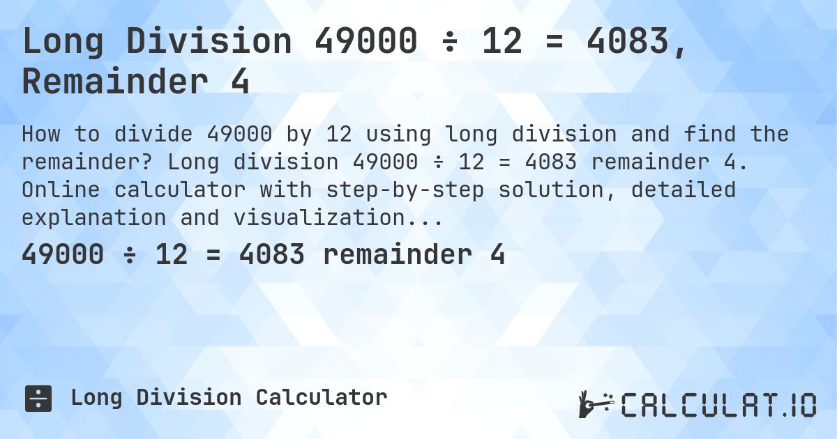 Long Division 49000 ÷ 12 = 4083, Remainder 4. Long division 49000 ÷ 12 = 4083 remainder 4. Online calculator with step-by-step solution, detailed explanation and visualization of division process with remainder.