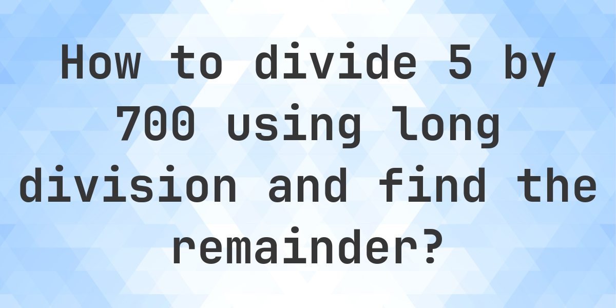 Long Division 5 700 With Remainder Online Calculator Calculatio