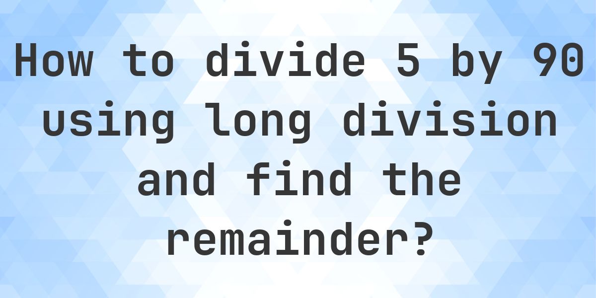 Long Division 5 ÷ 90 with remainder - online calculator - Calculatio