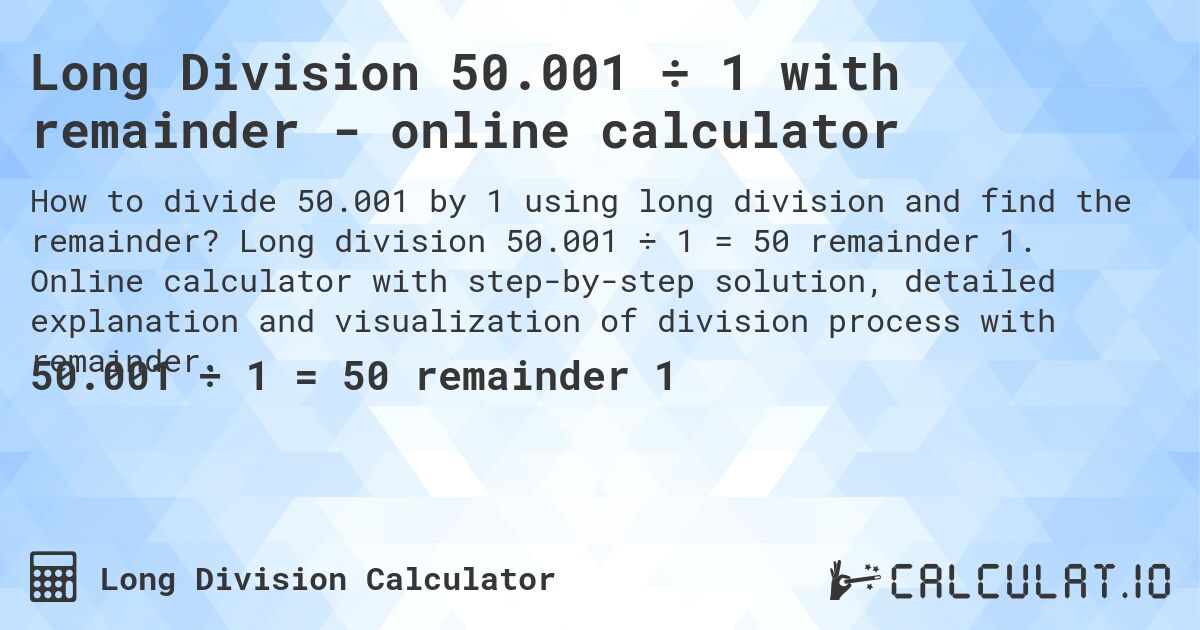 Long Division 50.001 ÷ 1 with remainder - online calculator. Long division 50.001 ÷ 1 = 50 remainder 1. Online calculator with step-by-step solution, detailed explanation and visualization of division process with remainder.