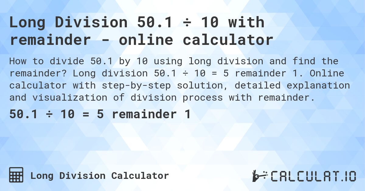 Long Division 50.1 ÷ 10 with remainder - online calculator. Long division 50.1 ÷ 10 = 5 remainder 1. Online calculator with step-by-step solution, detailed explanation and visualization of division process with remainder.