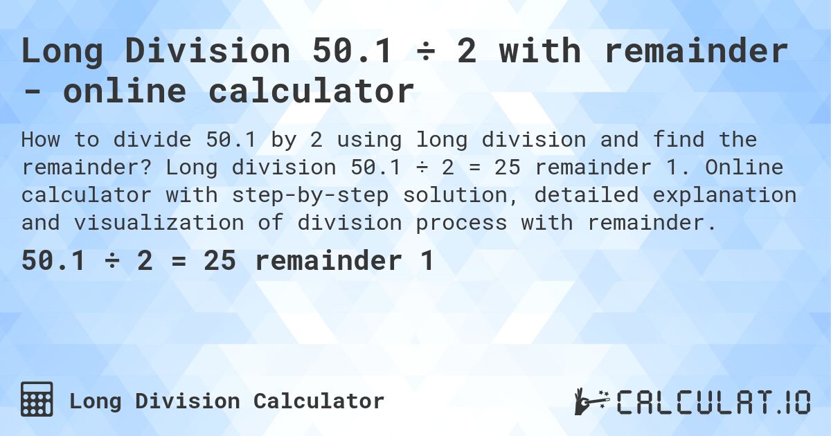 Long Division 50.1 ÷ 2 with remainder - online calculator. Long division 50.1 ÷ 2 = 25 remainder 1. Online calculator with step-by-step solution, detailed explanation and visualization of division process with remainder.