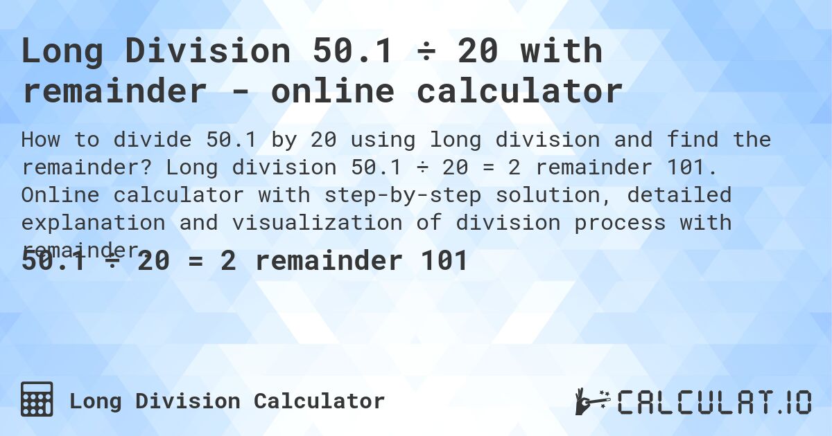 Long Division 50.1 ÷ 20 with remainder - online calculator. Long division 50.1 ÷ 20 = 2 remainder 101. Online calculator with step-by-step solution, detailed explanation and visualization of division process with remainder.