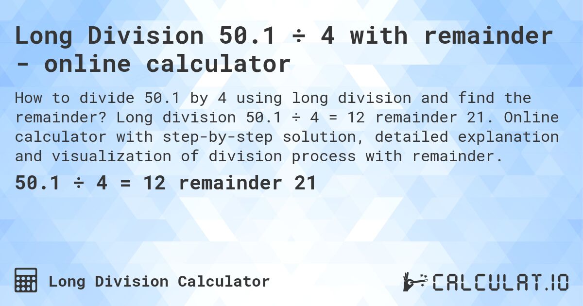 Long Division 50.1 ÷ 4 with remainder - online calculator. Long division 50.1 ÷ 4 = 12 remainder 21. Online calculator with step-by-step solution, detailed explanation and visualization of division process with remainder.