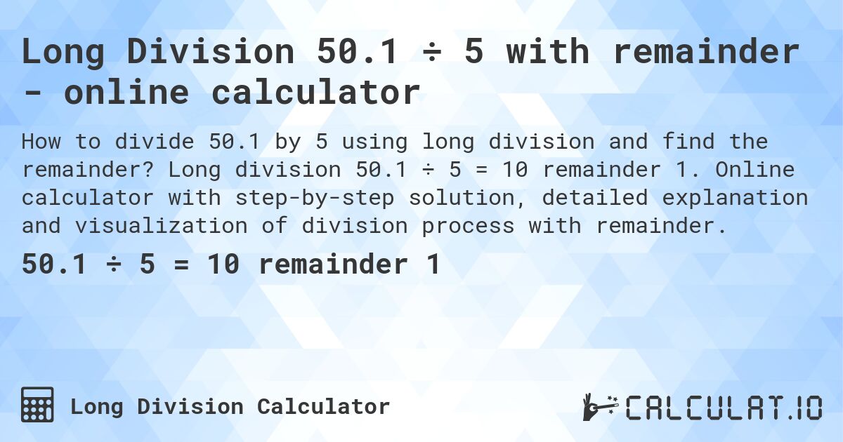 Long Division 50.1 ÷ 5 with remainder - online calculator. Long division 50.1 ÷ 5 = 10 remainder 1. Online calculator with step-by-step solution, detailed explanation and visualization of division process with remainder.